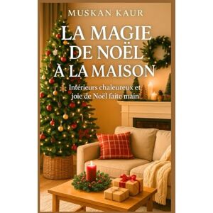 Kaur, Muskan La Magie de Noël à la Maison: Intérieurs chaleureux et joie de Noël faite main Kaur, Muskan La Magie de Noël à la Maison: Intérieurs chaleureux et joie de Noël faite main