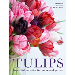 Eastoe, Jane Tulips: The ultimate guide for growing and cutting flower varieties for the home and garden Eastoe, Jane Tulips: The ultimate guide for growing and cutting flower varieties for the home and garden
