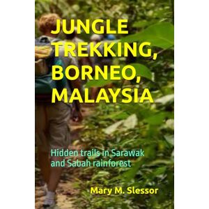 Slessor, Mary M. JUNGLE TREKKING, BORNEO, MALAYSIA: Hidden trails in Sarawak and Sabah rainforest Slessor, Mary M. JUNGLE TREKKING, BORNEO, MALAYSIA: Hidden trails in Sarawak and Sabah rainforest