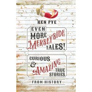 Pye, Ken Even More Merseyside Tales!: Curious and Amazing True Tales from History Pye, Ken Even More Merseyside Tales!: Curious and Amazing True Tales from History