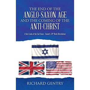 Gentry, Richard The End of the Anglo-Saxon Age and the Coming of the Anti-Christ: A New Look at the End Times Daniel's 70th Week (Revelation) Gentry, Richard The End of the Anglo-Saxon Age and the Coming of the Anti-Christ: A New Look at the End Times Daniel's 70th Week (Revelation)