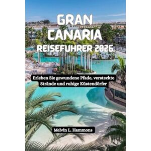 Hammons, Melvin L. GRAN CANARIA Reiseführer 2026: Erleben Sie gewundene Pfade, versteckte Strände und ruhige Küstendörfer Hammons, Melvin L. GRAN CANARIA Reiseführer 2026: Erleben Sie gewundene Pfade, versteckte Strände und ruhige Küstendörfer