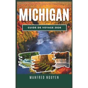 Nguyen, Manfred MICHIGAN GUIDE DE VOYAGE 2026: Découvrez des villes dynamiques, des lacs sereins et des aventures en plein air à travers les diverses régions du Michigan. Nguyen, Manfred MICHIGAN GUIDE DE VOYAGE 2026: Découvrez des villes dynamiques, des lacs sereins et des aventures en plein air à travers les diverses régions du Michigan.
