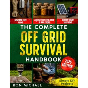 Michael, Ron The Complete Off Grid Survival Handbook: Simple Step-by-Step DIY Survival Projects, Disaster Prep Plans & Budget-Smart Solutions for Self Resilience In Any Crisis Michael, Ron The Complete Off Grid Survival Handbook: Simple Step-by-Step DIY Survival Projects, Disaster Prep Plans & Budget-Smart Solutions for Self Resilience In Any Crisis