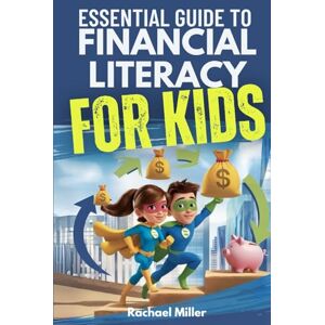 Miller, Rachael Essential Guide to Financial Literacy for Kids: Turn Passive Reading Into Active Learning with Real-Life Money Skills On Earning, Saving And Budgeting Miller, Rachael Essential Guide to Financial Literacy for Kids: Turn Passive Reading Into Active Learning with Real-Life Money Skills On Earning, Saving And Budgeting