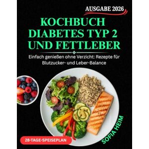 HEIM, SOFIA Kochbuch Diabetes Typ 2 und Fettleber: Einfach genießen ohne Verzicht: Rezepte für Blutzucker- und Leber-Balance HEIM, SOFIA Kochbuch Diabetes Typ 2 und Fettleber: Einfach genießen ohne Verzicht: Rezepte für Blutzucker- und Leber-Balance