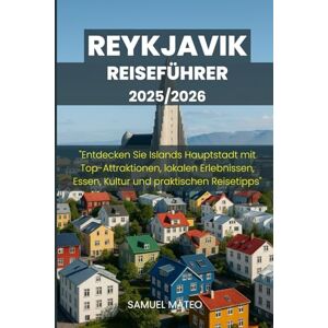 MATEO, SAMUEL REYKJAVIK REISEFÜHRER 2025/2026: "Entdecken Sie Islands Hauptstadt mit Top-Attraktionen, lokalen Erlebnissen, Essen, Kultur und praktischen Reisetipps MATEO, SAMUEL REYKJAVIK REISEFÜHRER 2025/2026: "Entdecken Sie Islands Hauptstadt mit Top-Attraktionen, lokalen Erlebnissen, Essen, Kultur und praktischen Reisetipps