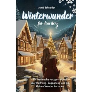 Schneider, Astrid Winterwunder für dein Herz: 20 berührende Weihnachtsgeschichten für Erwachsene: über Hoffnung, Begegnung und die kleinen Wunder des Lebens Schneider, Astrid Winterwunder für dein Herz: 20 berührende Weihnachtsgeschichten für Erwachsene: über Hoffnung, Begegnung und die kleinen Wunder des Lebens