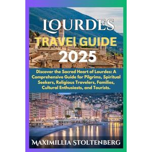 Stoltenberg, Maximillia LOURDES TRAVEL GUIDE 2025: Discover the Sacred Heart of Lourdes: A Comprehensive Guide for Pilgrims, Spiritual Seekers, Religious Travelers, Families, Cultural Enthusiasts, and Tourists Stoltenberg, Maximillia LOURDES TRAVEL GUIDE 2025: Discover the Sacred Heart of Lourdes: A Comprehensive Guide for Pilgrims, Spiritual Seekers, Religious Travelers, Families, Cultural Enthusiasts, and Tourists