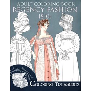 Treasures, Coloring Adult Coloring Book, Regency Fashion 1810s: Fashion History of Early 19th Century, Vintage Fashion Plates Empire Fashions Coloring Book for Adults (Regency Fashion History Coloring Books) Treasures, Coloring Adult Coloring Book, Regency Fashion 1810s: Fashion History of Early 19th Century, Vintage Fashion Plates Empire Fashions Coloring Book for Adults (Regency Fashion History Coloring Books)
