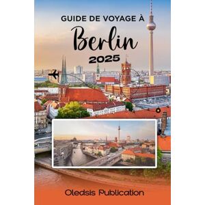 PUBLICATION, OLEDSIS GUIDE DE VOYAGE À BERLIN 2025: « Planifiez moins, vivez plus : le guide complet sur la riche histoire, les meilleurs endroits et la vie locale de Berlin » PUBLICATION, OLEDSIS GUIDE DE VOYAGE À BERLIN 2025: « Planifiez moins, vivez plus : le guide complet sur la riche histoire, les meilleurs endroits et la vie locale de Berlin »