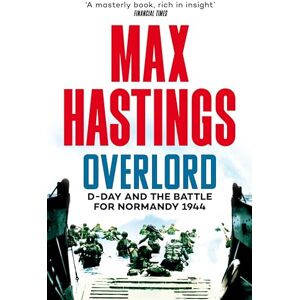 Hastings, Max Overlord: An Authoritative History of D-Day and the Battle for Normandy 1944 Hastings, Max Overlord: An Authoritative History of D-Day and the Battle for Normandy 1944