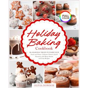 Dowson, Olivia Holiday Baking Cookbook 50+ Seasonal Treats to Warm Your Heart and Home: Celebrate Winter's Joyful Moments with Merry Sweets and Cozy Recipes FULL COLOR EDITION Dowson, Olivia Holiday Baking Cookbook 50+ Seasonal Treats to Warm Your Heart and Home: Celebrate Winter's Joyful Moments with Merry Sweets and Cozy Recipes FULL COLOR EDITION