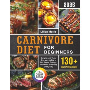 Morris, Lillian Carnivore Diet for Beginners: Simple and Tasty Recipes to Burn Fat, Boost Energy, and Feel Amazing Every Day Morris, Lillian Carnivore Diet for Beginners: Simple and Tasty Recipes to Burn Fat, Boost Energy, and Feel Amazing Every Day