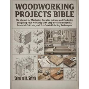 Smith, Edmund D. WOODWORKING PROJECTS BIBLE: DIY MANUAL FOR MASTERING COMPLEX JOINERY, AND EQUIPPING YOUR WORKSHOP WITH STEP-BY-STEP BLUEPRINTS, ESSENTIAL CUT LISTS, ... TECHNIQUES (THE FIX-IT LIKE A PRO SERIES) Smith, Edmund D. WOODWORKING PROJECTS BIBLE: DIY MANUAL FOR MASTERING COMPLEX JOINERY, AND EQUIPPING YOUR WORKSHOP WITH STEP-BY-STEP BLUEPRINTS, ESSENTIAL CUT LISTS, ... TECHNIQUES (THE FIX-IT LIKE A PRO SERIES)