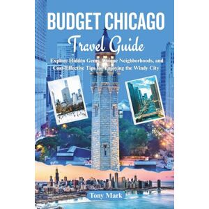 Mark, Tony Budget Chicago Travel Guide: Explore Hidden Gems, Unique Neighborhoods, and Cost-Effective Tips for Enjoying the Windy City Mark, Tony Budget Chicago Travel Guide: Explore Hidden Gems, Unique Neighborhoods, and Cost-Effective Tips for Enjoying the Windy City
