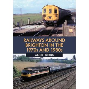 Gibbs, Andy Railways Around Brighton in the 1970s and 1980s Gibbs, Andy Railways Around Brighton in the 1970s and 1980s