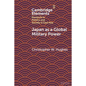 Hughes, Christopher W. Japan as a Global Military Power: New Capabilities, Alliance Integration, Bilateralism-Plus (Elements in Politics and Society in East Asia) Hughes, Christopher W. Japan as a Global Military Power: New Capabilities, Alliance Integration, Bilateralism-Plus (Elements in Politics and Society in East Asia)