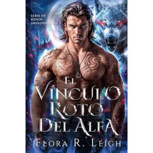 Leigh, Flora R. El vínculo roto del Alfa: El vínculo oculto de una pareja rechazada: un romance de segunda oportunidad (Serie de bonos abandonados) Leigh, Flora R. El vínculo roto del Alfa: El vínculo oculto de una pareja rechazada: un romance de segunda oportunidad (Serie de bonos abandonados)