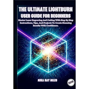 Ray Miles, Mika THE ULTIMATE LIGHTBURN USER GUIDE FOR BEGINNERS: Master Laser Engraving and Cutting with Step-by-Step Instructions, Tips, and Projects to Create Stunning Results with Confidence. Ray Miles, Mika THE ULTIMATE LIGHTBURN USER GUIDE FOR BEGINNERS: Master Laser Engraving and Cutting with Step-by-Step Instructions, Tips, and Projects to Create Stunning Results with Confidence.