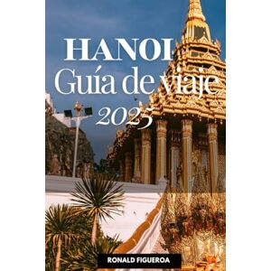 Figueroa, Ronald HANOI GUÍA DE VIAJE 2025 Figueroa, Ronald HANOI GUÍA DE VIAJE 2025