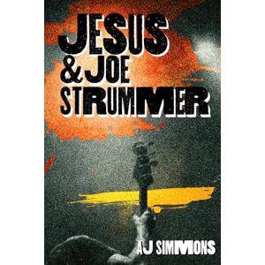 Simmons, A.J. Jesus and Joe Strummer: A Story of Faith and Redemption Songs Simmons, A.J. Jesus and Joe Strummer: A Story of Faith and Redemption Songs