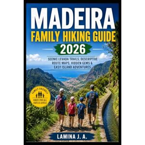 J. A., LAMINA MADEIRA FAMILY HIKING GUIDE 2026: SCENIC LEVADA TRAILS, DESCRIPTIVE ROUTE MAPS, HIDDEN GEMS & EASY ISLAND ADVENTURES J. A., LAMINA MADEIRA FAMILY HIKING GUIDE 2026: SCENIC LEVADA TRAILS, DESCRIPTIVE ROUTE MAPS, HIDDEN GEMS & EASY ISLAND ADVENTURES
