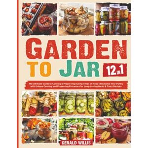 Willis, Gerald From Garden to Jar: The Ultimate Guide to Canning & Preserving During Times of Need Revitalize Your Pantry with Unique Canning and Preserving Processes for Long-Lasting Meals & Tasty Recipes Willis, Gerald From Garden to Jar: The Ultimate Guide to Canning & Preserving During Times of Need Revitalize Your Pantry with Unique Canning and Preserving Processes for Long-Lasting Meals & Tasty Recipes