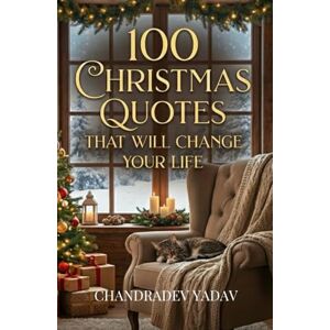 Yadav, Chandradev 100 Christmas Quotes That Will Change Your Life: Motivational Christmas Quotes on Love, Joy, Hope & Togetherness Yadav, Chandradev 100 Christmas Quotes That Will Change Your Life: Motivational Christmas Quotes on Love, Joy, Hope & Togetherness