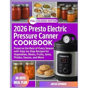ESPINOSA, JAYLEE 2026 Presto Electric Pressure Canner Cookbook: Preserve the Best of Every Season with Step-by-Step Recipes for Vegetables, Meats, Fruits, Jams, Pickles, Sauces, and More ESPINOSA, JAYLEE 2026 Presto Electric Pressure Canner Cookbook: Preserve the Best of Every Season with Step-by-Step Recipes for Vegetables, Meats, Fruits, Jams, Pickles, Sauces, and More