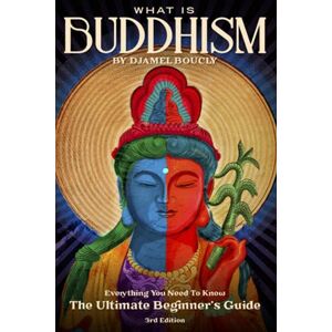 Boucly, Djamel Buddhism: What is Buddhism, Everything You Need To Know, The Ultimate Beginner's Guide , 3rd Edition Boucly, Djamel Buddhism: What is Buddhism, Everything You Need To Know, The Ultimate Beginner's Guide , 3rd Edition