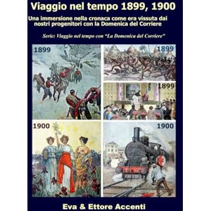 Accenti EE, Ettore Viaggio nel tempo 1899, 1900: Immersione nella cronaca come era vissuta dai nostri progenitori nella loro epoca con la Domenica del Corriere (Viaggio nel tempo con “La Domenica del Corriere”) Accenti EE, Ettore Viaggio nel tempo 1899, 1900: Immersione nella cronaca come era vissuta dai nostri progenitori nella loro epoca con la Domenica del Corriere (Viaggio nel tempo con “La Domenica del Corriere”)