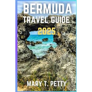T. Petty, Mary BERMUDA TRAVEL GUIDE 2025: Your Ultimate Companion for Hidden Gems, Stunning Beaches, and Authentic Island Experiences T. Petty, Mary BERMUDA TRAVEL GUIDE 2025: Your Ultimate Companion for Hidden Gems, Stunning Beaches, and Authentic Island Experiences
