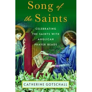 Gotschall, Catherine Song of the Saints: Celebrating the Saints with Anglican Prayer Beads Gotschall, Catherine Song of the Saints: Celebrating the Saints with Anglican Prayer Beads