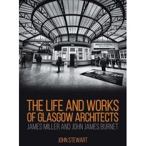 Stewart, John The Life and Works of Glasgow Architects: James Miller and John James Burnet Stewart, John The Life and Works of Glasgow Architects: James Miller and John James Burnet