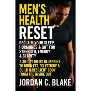 Blake, Jordan C. Men’s Health Reset: Reclaim Your Sleep, Hormones & Gut for Strength, Energy & Clarity: A 30-Day No-BS Blueprint to Burn Fat, Fix Fatigue & Build a Resilient Body from the Inside Out Blake, Jordan C. Men’s Health Reset: Reclaim Your Sleep, Hormones & Gut for Strength, Energy & Clarity: A 30-Day No-BS Blueprint to Burn Fat, Fix Fatigue & Build a Resilient Body from the Inside Out