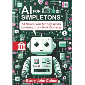 Cohen, Barry John AI Saves Money Investing in the Stock Exchange (AI FOR SIMPLETONS) Cohen, Barry John AI Saves Money Investing in the Stock Exchange (AI FOR SIMPLETONS)