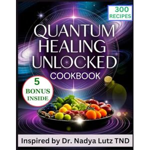 Soluri, Charlene Quantum Healing Unlocked Cookbook: 300 Nourishing recipes Inspired by Dr. Nadya Lutz TND for Harnessing the Power of High-Vibrational Foods to Restore Energy and Well-being Soluri, Charlene Quantum Healing Unlocked Cookbook: 300 Nourishing recipes Inspired by Dr. Nadya Lutz TND for Harnessing the Power of High-Vibrational Foods to Restore Energy and Well-being