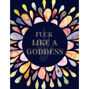 Bock, Ansgar Fuck Like A Goddess: Motivational Swear Words Coloring Book For Adults. Perfect Gift For Stress Relief And Relaxation For Men And Women Bock, Ansgar Fuck Like A Goddess: Motivational Swear Words Coloring Book For Adults. Perfect Gift For Stress Relief And Relaxation For Men And Women