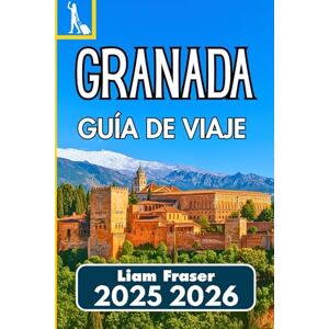 Fraser, Liam GRANADA GUÍA DE VIAJE 2025 2026: Cómo recorrer, vivir y comprender una de las ciudades históricas de España Fraser, Liam GRANADA GUÍA DE VIAJE 2025 2026: Cómo recorrer, vivir y comprender una de las ciudades históricas de España
