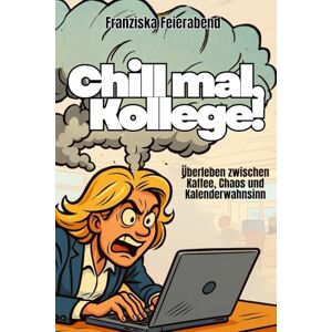 Feierabend, Franziska Chill mal, Kollege! Überleben zwischen Kaffee, Chaos und Kalenderwahnsinn: Wie du im Büro nicht durchdrehst – sondern durchlachst Feierabend, Franziska Chill mal, Kollege! Überleben zwischen Kaffee, Chaos und Kalenderwahnsinn: Wie du im Büro nicht durchdrehst – sondern durchlachst
