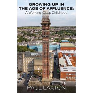 Laxton, Paul Growing Up in the Age of Affluence: A Working-Class Childhood Laxton, Paul Growing Up in the Age of Affluence: A Working-Class Childhood