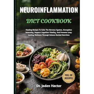 Hector, Dr. Jaden NEUROINFLAMMATION DIET COOKBOOK: Healing Recipes To Calm The Nervous System, Strengthen Immunity, Support Cognitive Vitality, And Promote Long-Lasting Wellness Through Science-Backed Nutrition Hector, Dr. Jaden NEUROINFLAMMATION DIET COOKBOOK: Healing Recipes To Calm The Nervous System, Strengthen Immunity, Support Cognitive Vitality, And Promote Long-Lasting Wellness Through Science-Backed Nutrition