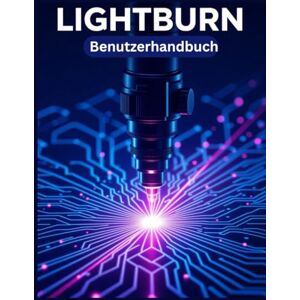 Carlson, James G. LIGHTBURN Benutzerhandbuch: Eine vereinfachte Schritt-für-Schritt-Anleitung mit Tipps zur Fehlerbehebung und Erläuterungen zu erweiterten Einstellungen Carlson, James G. LIGHTBURN Benutzerhandbuch: Eine vereinfachte Schritt-für-Schritt-Anleitung mit Tipps zur Fehlerbehebung und Erläuterungen zu erweiterten Einstellungen