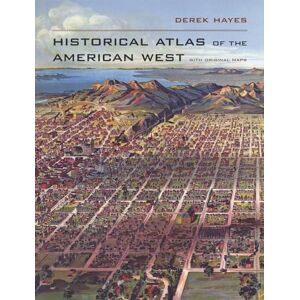 Hayes, Derek Historical Atlas of the American West: With Original Maps Hayes, Derek Historical Atlas of the American West: With Original Maps
