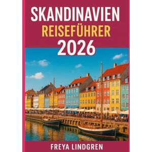 Freya SKANDINAVIEN REISEFÜHRER 2026: Dänemark, Norwegen, Schweden, Finnland und Island – Reiserouten, Festivals, Essen und Budgettipps für jeden Reisenden Freya SKANDINAVIEN REISEFÜHRER 2026: Dänemark, Norwegen, Schweden, Finnland und Island – Reiserouten, Festivals, Essen und Budgettipps für jeden Reisenden