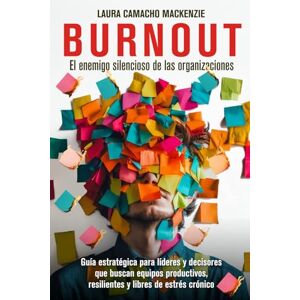 Camacho Mackenzie, Laura BURNOUT, EL ENEMIGO SILENCIOSO DE LAS ORGANIZACIONES: Guía para líderes y decisores que buscan equipos productivos, resilientes y libres de estrés crónico Camacho Mackenzie, Laura BURNOUT, EL ENEMIGO SILENCIOSO DE LAS ORGANIZACIONES: Guía para líderes y decisores que buscan equipos productivos, resilientes y libres de estrés crónico