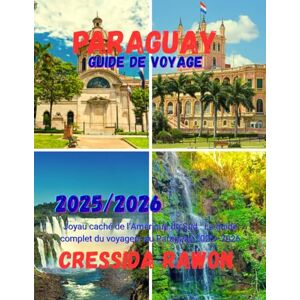 Rawon, Cressida Guide de voyage du Paraguay 2025: Joyau caché de l’Amérique du Sud : Le guide complet du voyageur au Paraguay 2025–2026 Rawon, Cressida Guide de voyage du Paraguay 2025: Joyau caché de l’Amérique du Sud : Le guide complet du voyageur au Paraguay 2025–2026