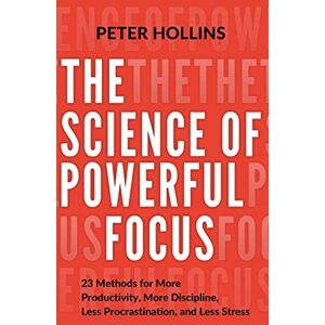 Hollins, Peter The Science of Powerful Focus: 23 Methods for More Productivity, More Discipline, Less Procrastination, and Less Stress: 13 (Live a Disciplined Life) Hollins, Peter The Science of Powerful Focus: 23 Methods for More Productivity, More Discipline, Less Procrastination, and Less Stress: 13 (Live a Disciplined Life)