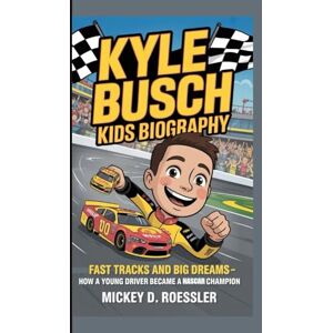 D. Roessler, Mickey KYLE BUSCH KIDS BIOGRAPHY: Fast Tracks and Big Dreams — How a Young Driver Became a NASCAR Champion D. Roessler, Mickey KYLE BUSCH KIDS BIOGRAPHY: Fast Tracks and Big Dreams — How a Young Driver Became a NASCAR Champion